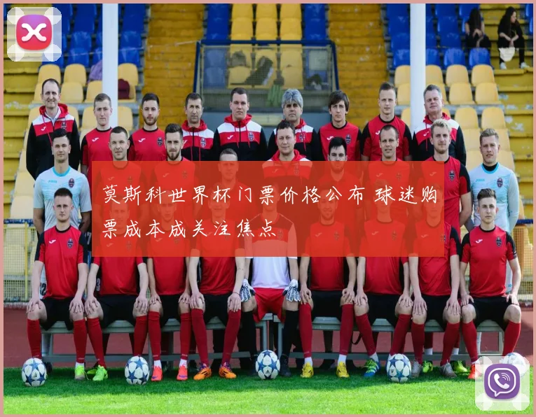 莫斯科世界杯门票价格公布 球迷购票成本成关注焦点