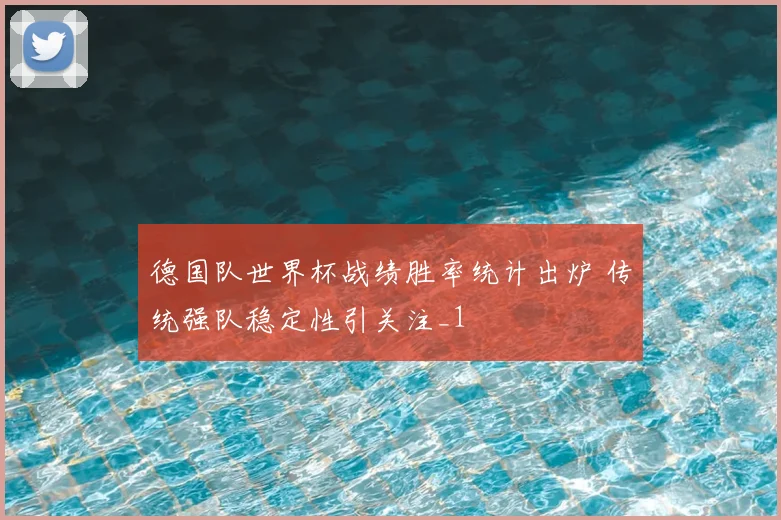 德国队世界杯战绩胜率统计出炉 传统强队稳定性引关注_1