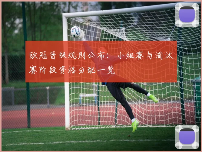欧冠晋级规则公布:小组赛与淘汰赛阶段资格分配一览