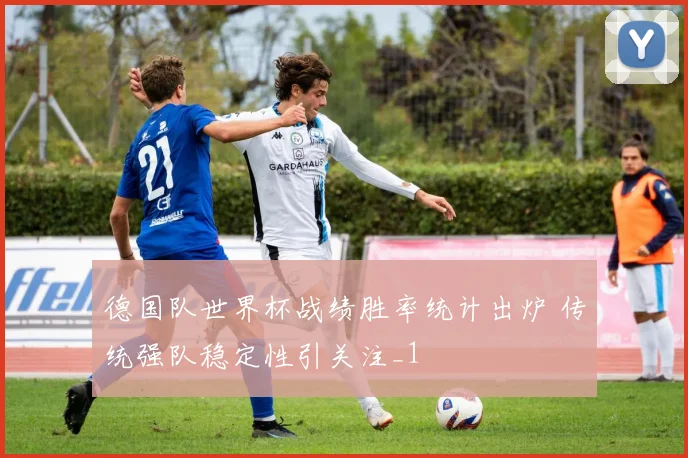 德国队世界杯战绩胜率统计出炉 传统强队稳定性引关注_1