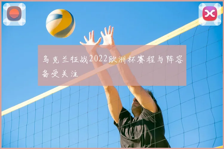 乌克兰征战2022欧洲杯赛程与阵容备受关注