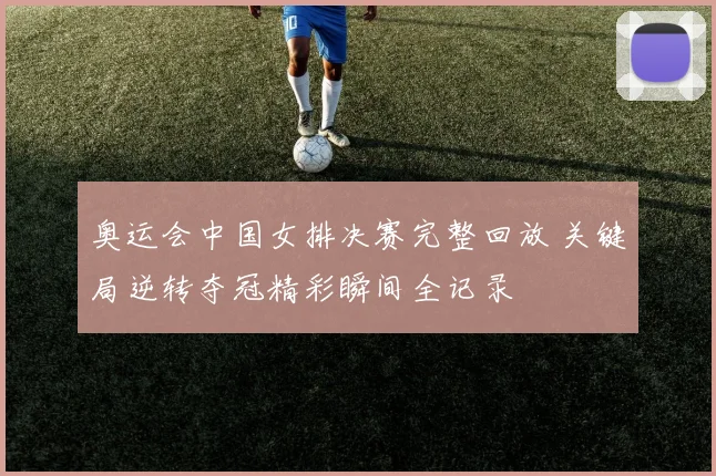奥运会中国女排决赛完整回放 关键局逆转夺冠精彩瞬间全记录