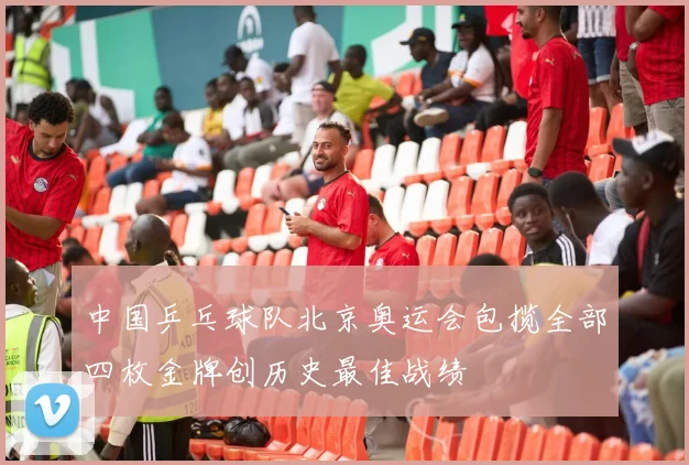 中国乒乓球队北京奥运会包揽全部四枚金牌创历史最佳战绩