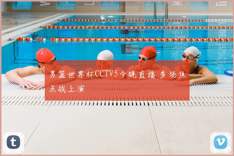 男篮世界杯CCTV5今晚直播 多场焦点战上演
