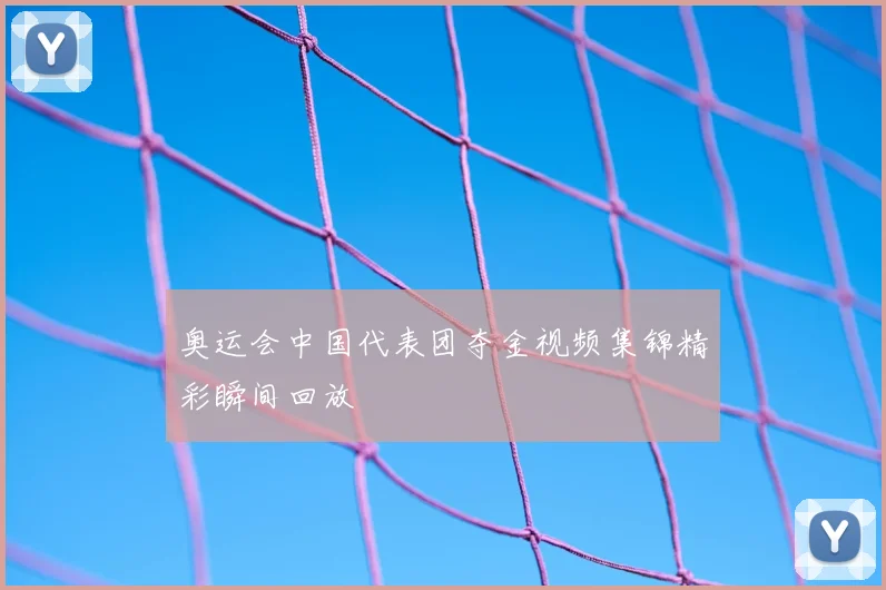 奥运会中国代表团夺金视频集锦精彩瞬间回放