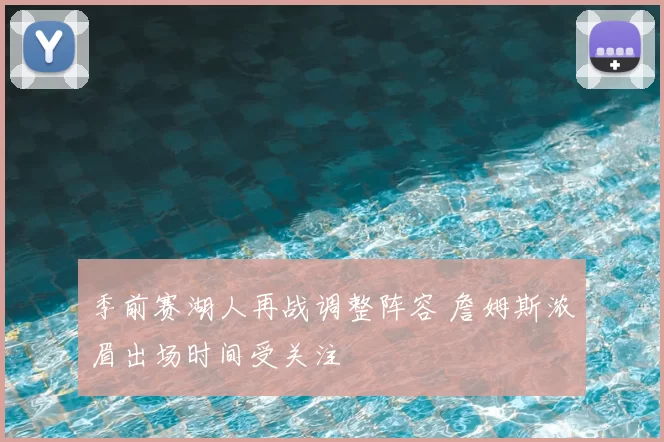 季前赛湖人再战调整阵容 詹姆斯浓眉出场时间受关注