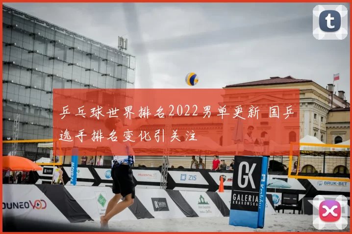 乒乓球世界排名2022男单更新 国乒选手排名变化引关注