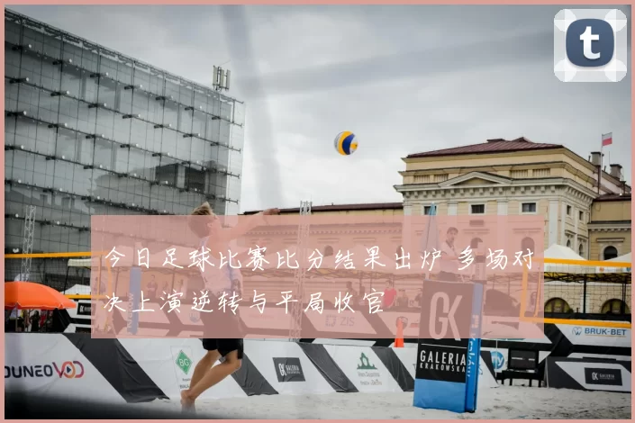 今日足球比赛比分结果出炉 多场对决上演逆转与平局收官