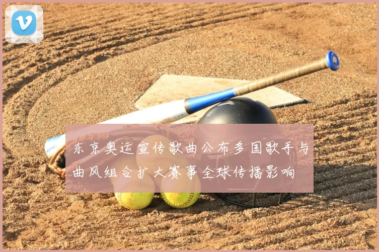 东京奥运宣传歌曲公布多国歌手与曲风组合扩大赛事全球传播影响