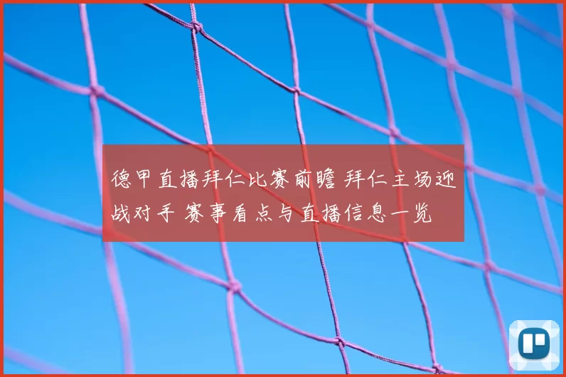 德甲直播拜仁比赛前瞻 拜仁主场迎战对手 赛事看点与直播信息一览