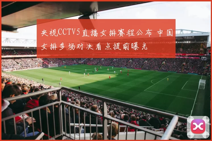 央视CCTV5直播女排赛程公布 中国女排多场对决看点提前曝光