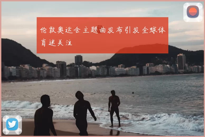 伦敦奥运会主题曲发布引发全球体育迷关注