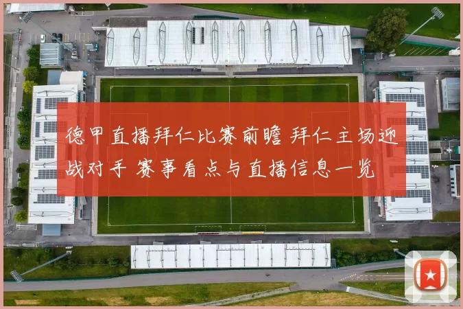 德甲直播拜仁比赛前瞻 拜仁主场迎战对手 赛事看点与直播信息一览