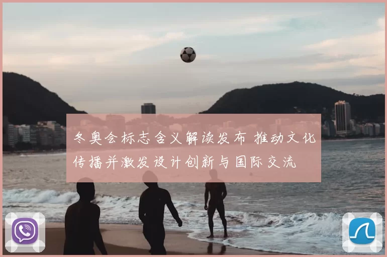 冬奥会标志含义解读发布 推动文化传播并激发设计创新与国际交流