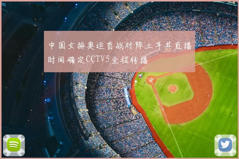 中国女排奥运首战对阵土耳其直播时间确定CCTV5全程转播