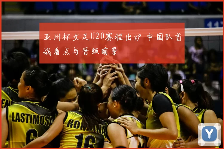 亚州杯女足U20赛程出炉 中国队首战看点与晋级前景