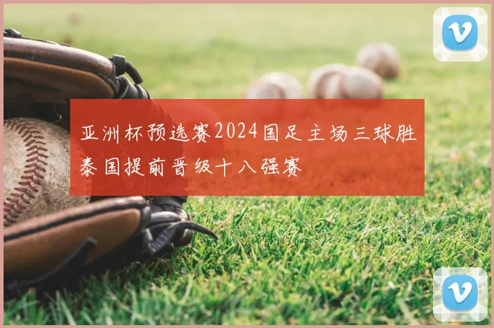 亚洲杯预选赛2024国足主场三球胜泰国提前晋级十八强赛