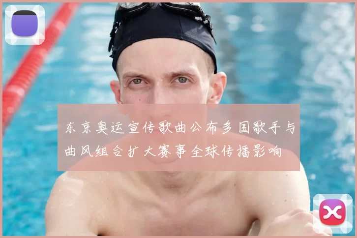 东京奥运宣传歌曲公布多国歌手与曲风组合扩大赛事全球传播影响