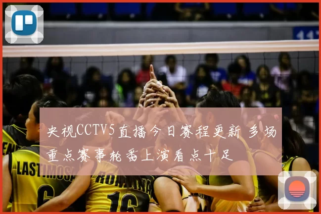 央视CCTV5直播今日赛程更新 多场重点赛事轮番上演看点十足