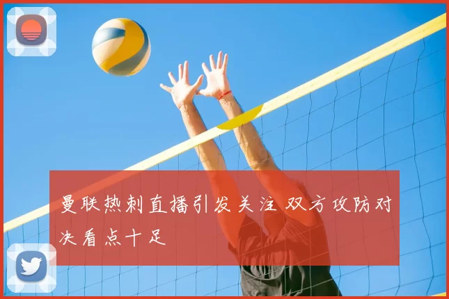 曼联热刺直播引发关注 双方攻防对决看点十足