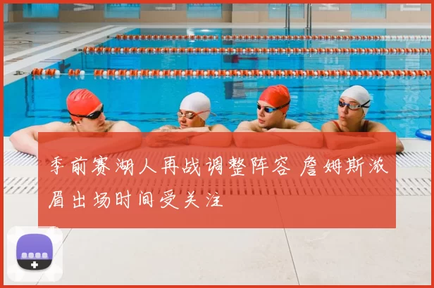 季前赛湖人再战调整阵容 詹姆斯浓眉出场时间受关注