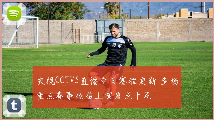 央视CCTV5直播今日赛程更新 多场重点赛事轮番上演看点十足