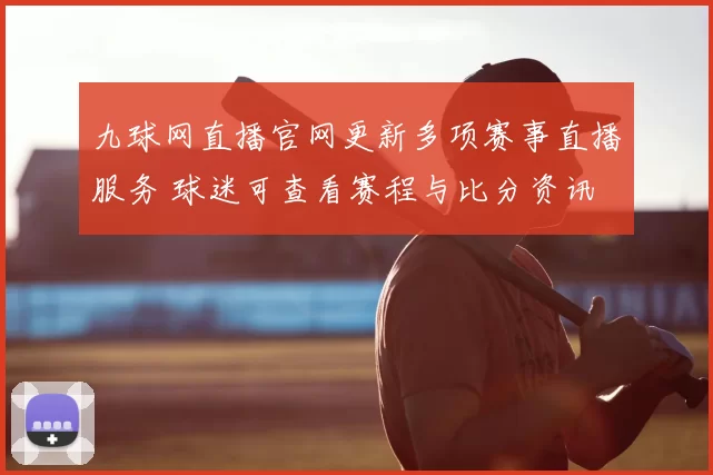 九球网直播官网更新多项赛事直播服务 球迷可查看赛程与比分资讯