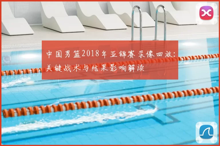 中国男篮2018年亚锦赛录像回放:关键战术与结果影响解读