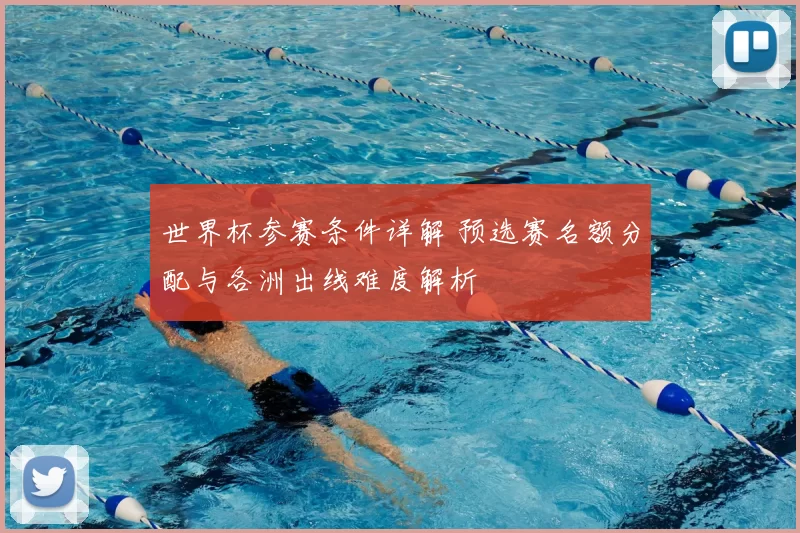 世界杯参赛条件详解 预选赛名额分配与各洲出线难度解析