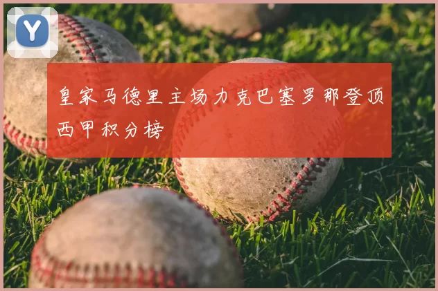 皇家马德里主场力克巴塞罗那登顶西甲积分榜