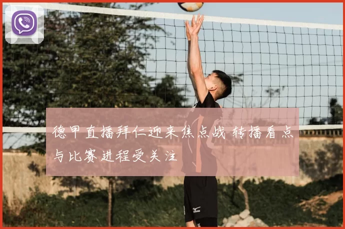 德甲直播拜仁迎来焦点战 转播看点与比赛进程受关注
