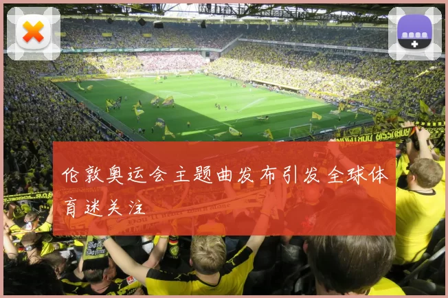 伦敦奥运会主题曲发布引发全球体育迷关注