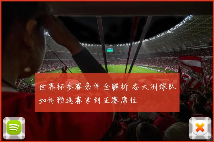 世界杯参赛条件全解析 各大洲球队如何预选赛拿到正赛席位