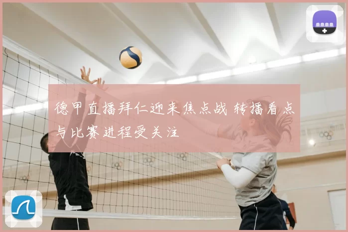 德甲直播拜仁迎来焦点战 转播看点与比赛进程受关注