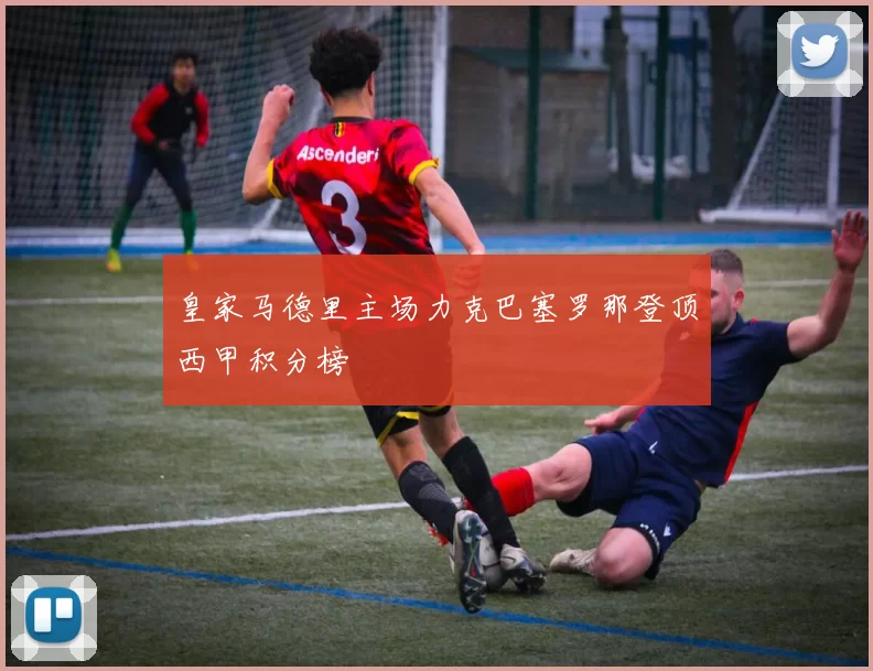 皇家马德里主场力克巴塞罗那登顶西甲积分榜