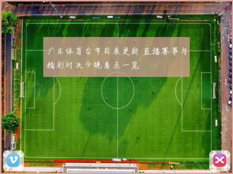 广东体育台节目表更新 直播赛事与精彩对决今晚看点一览