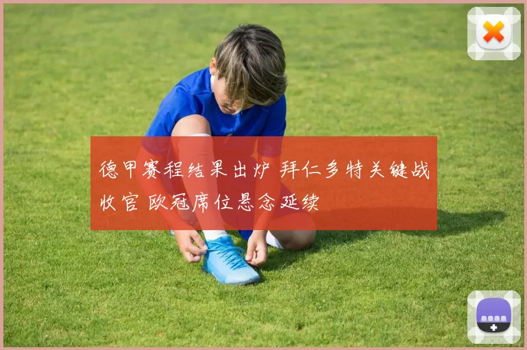 德甲赛程结果出炉 拜仁多特关键战收官 欧冠席位悬念延续