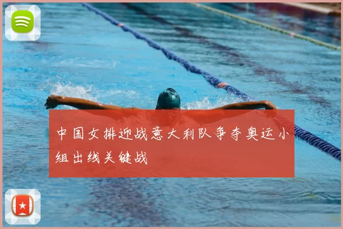 中国女排迎战意大利队争夺奥运小组出线关键战