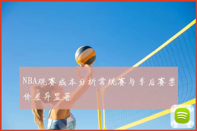 NBA观赛成本分析常规赛与季后赛票价差异显著