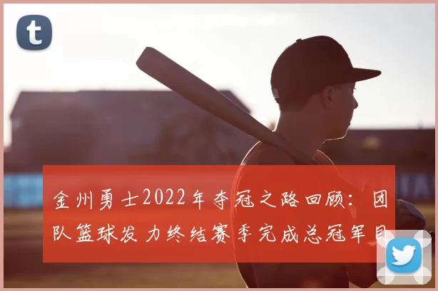 金州勇士2022年夺冠之路回顾：团队篮球发力终结赛季完成总冠军目标